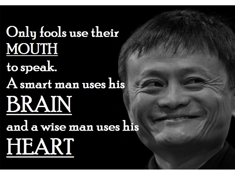 "Only fools use their mouth to speak. A smart man uses his brain and a wise man uses his heart."